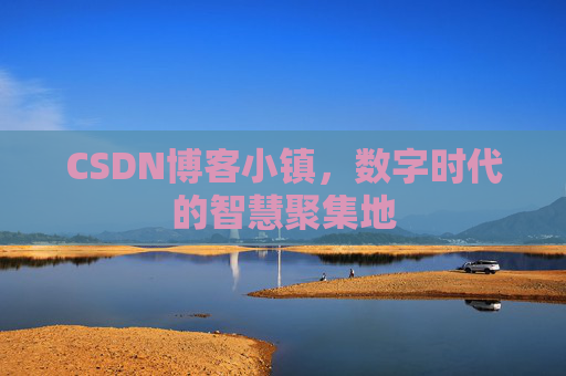 CSDN博客小镇，数字时代的智慧聚集地