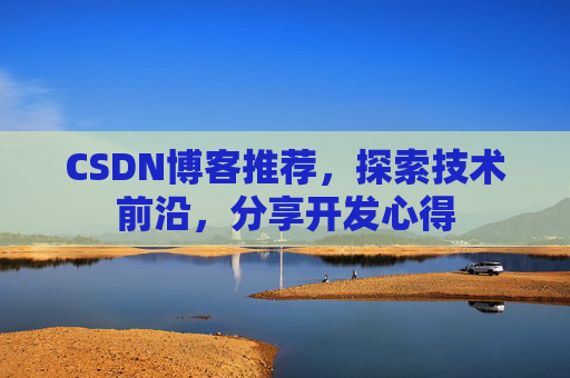 CSDN博客推荐，探索技术前沿，分享开发心得